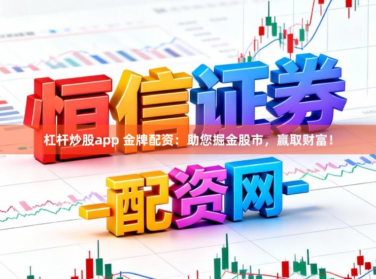 杠杆炒股app 金牌配资：助您掘金股市，赢取财富！