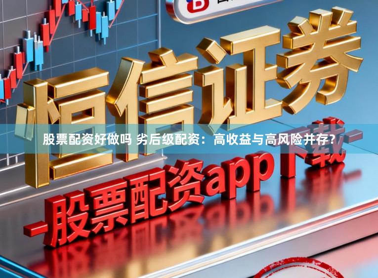 股票配资好做吗 劣后级配资：高收益与高风险并存？