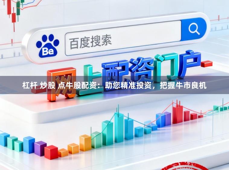 杠杆 炒股 点牛股配资：助您精准投资，把握牛市良机