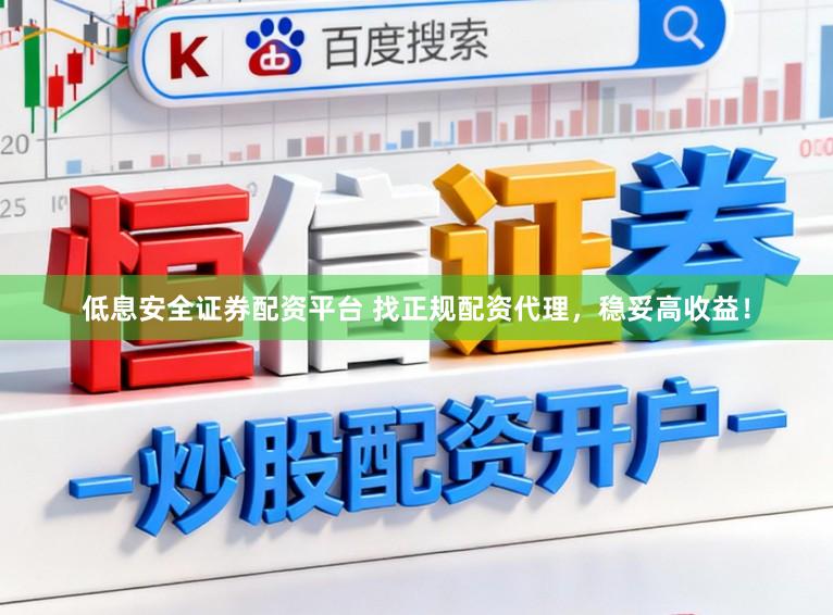 低息安全证券配资平台 找正规配资代理，稳妥高收益！