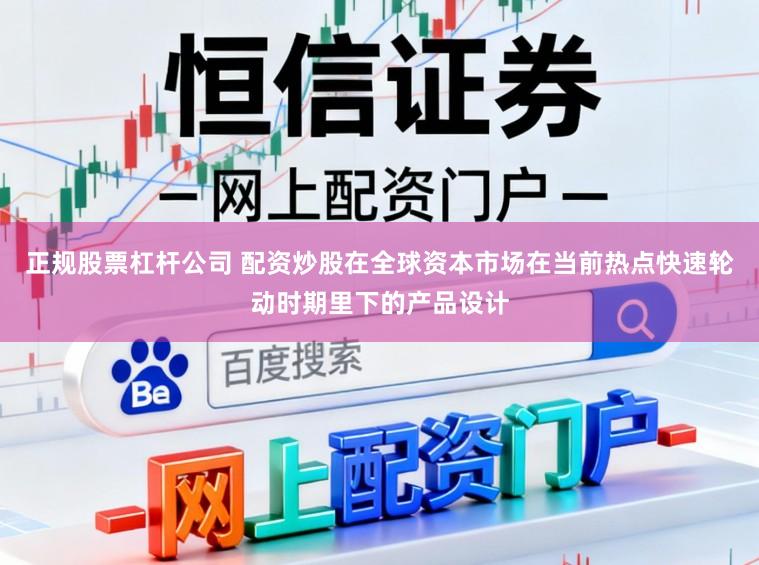 正规股票杠杆公司 配资炒股在全球资本市场在当前热点快速轮动时期里下的产品设计