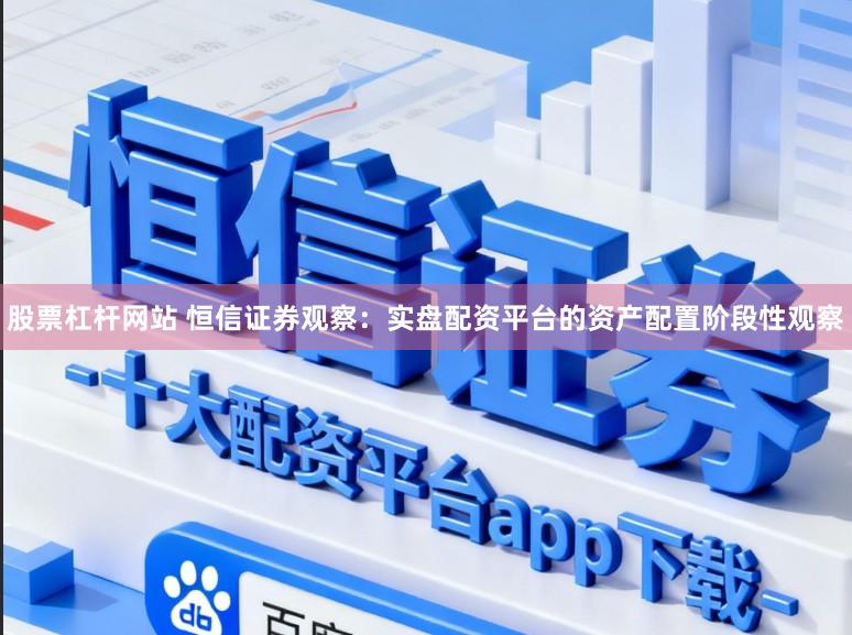 股票杠杆网站 恒信证券观察：实盘配资平台的资产配置阶段性观察