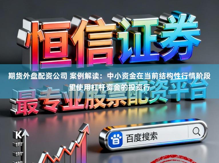 期货外盘配资公司 案例解读：中小资金在当前结构性行情阶段里使用杠杆资金的投资行