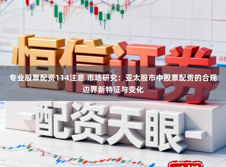 专业股票配资114注意 市场研究：亚太股市中股票配资的合规边界新特征与变化