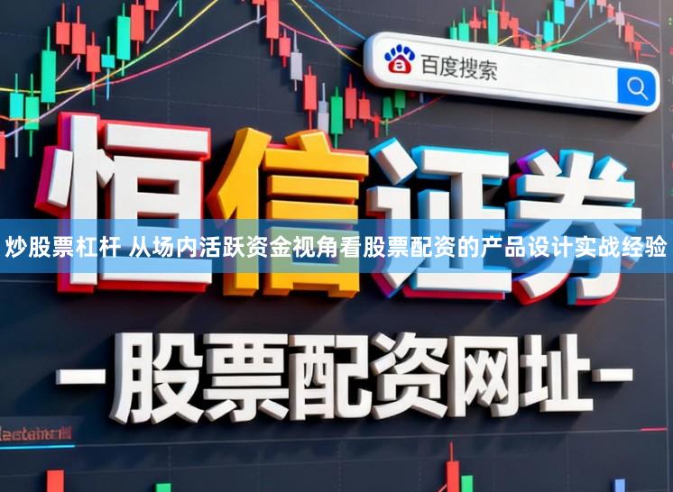 炒股票杠杆 从场内活跃资金视角看股票配资的产品设计实战经验