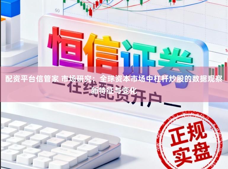 配资平台信管家 市场研究：全球资本市场中杠杆炒股的数据观察新特征与变化
