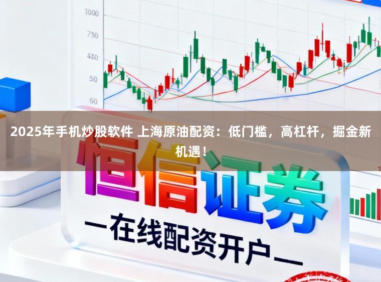 2025年手机炒股软件 上海原油配资：低门槛，高杠杆，掘金新机遇！