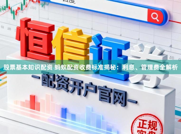 股票基本知识配资 蚂蚁配资收费标准揭秘：利息、管理费全解析