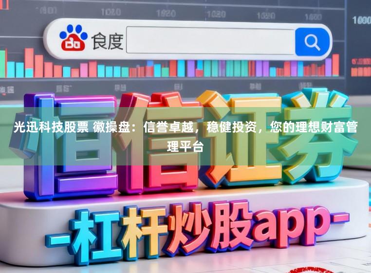 光迅科技股票 徽操盘：信誉卓越，稳健投资，您的理想财富管理平台