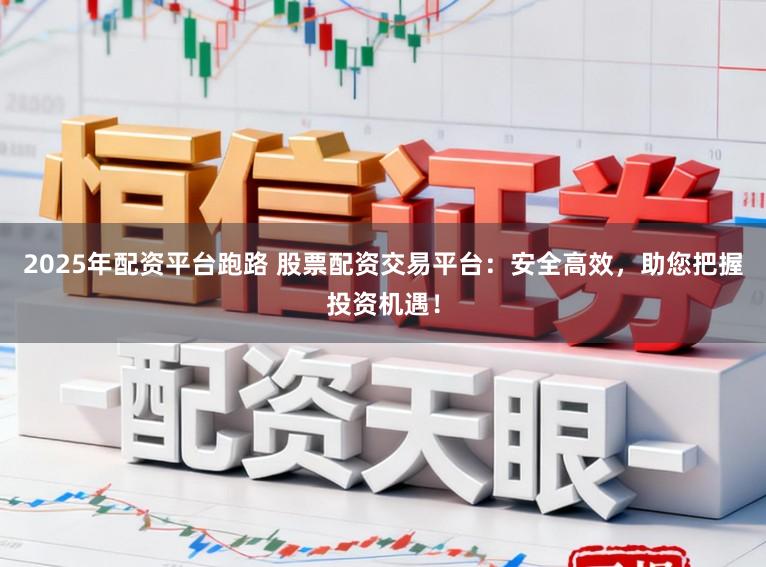 2025年配资平台跑路 股票配资交易平台：安全高效，助您把握投资机遇！