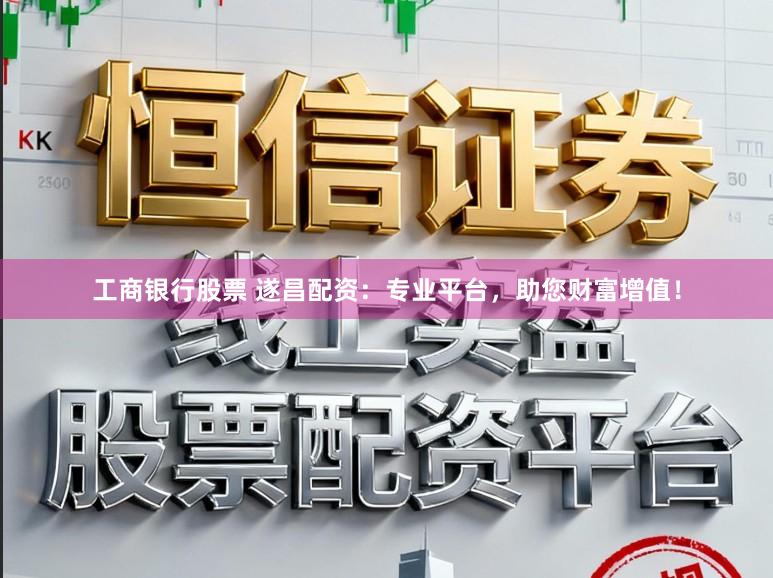 工商银行股票 遂昌配资：专业平台，助您财富增值！
