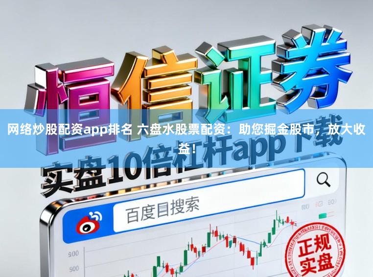 网络炒股配资app排名 六盘水股票配资：助您掘金股市，放大收益！