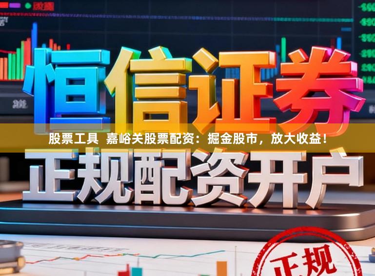 股票工具  嘉峪关股票配资：掘金股市，放大收益！
