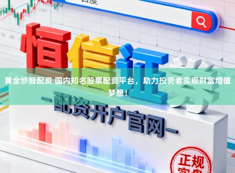 黄金炒股配资 国内知名股票配资平台，助力投资者实现财富增值梦想！