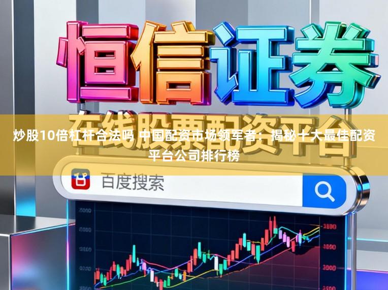 炒股10倍杠杆合法吗 中国配资市场领军者：揭秘十大最佳配资平台公司排行榜
