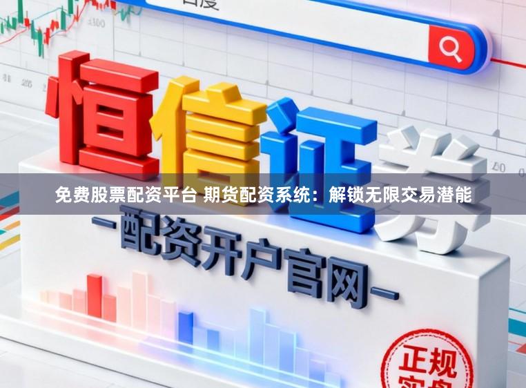 免费股票配资平台 期货配资系统：解锁无限交易潜能
