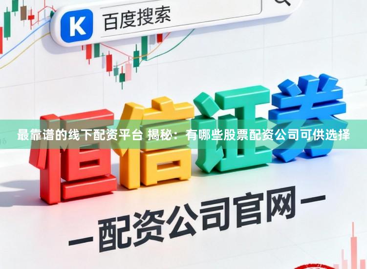 最靠谱的线下配资平台 揭秘:有哪些股票配资公司可供选择