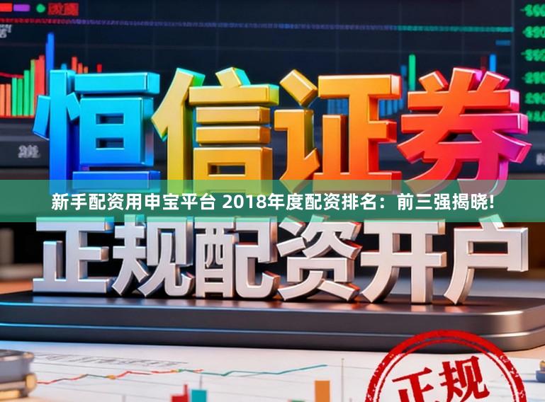 新手配资用申宝平台 2018年度配资排名：前三强揭晓!
