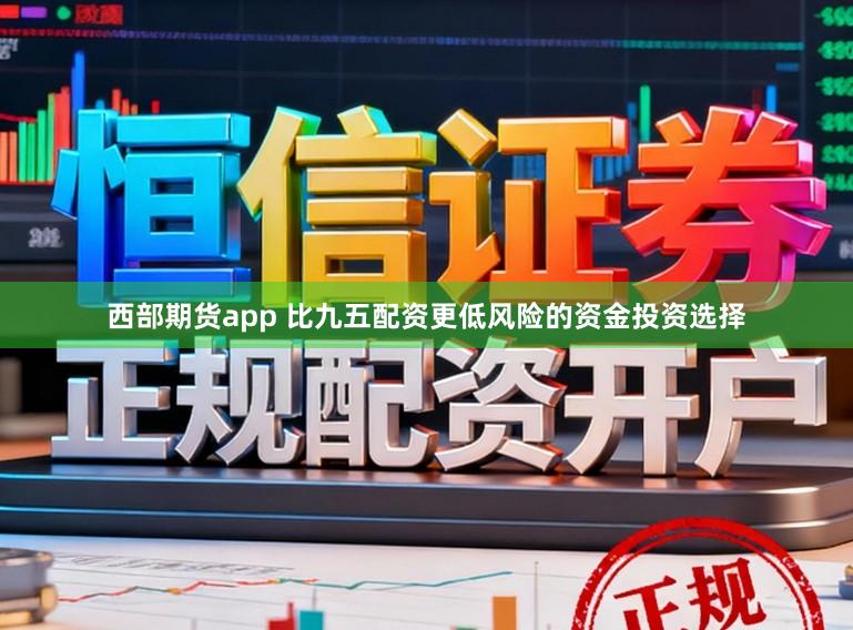 西部期货app 比九五配资更低风险的资金投资选择