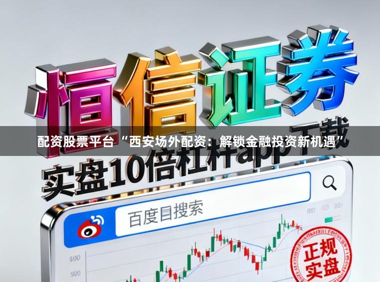 配资股票平台 “西安场外配资:解锁金融投资新机遇”