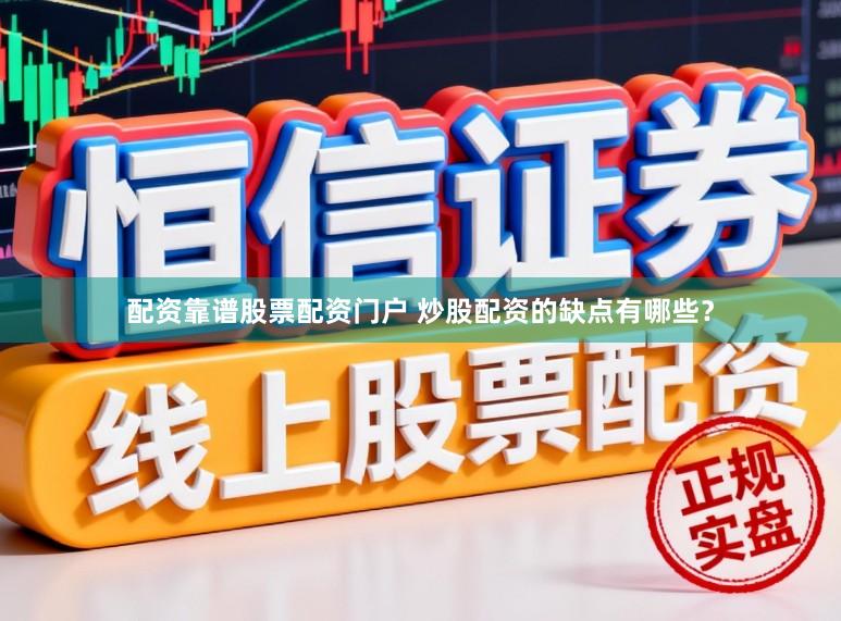 配资靠谱股票配资门户 炒股配资的缺点有哪些？