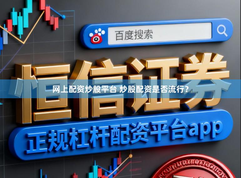 网上配资炒股平台 炒股配资是否流行？