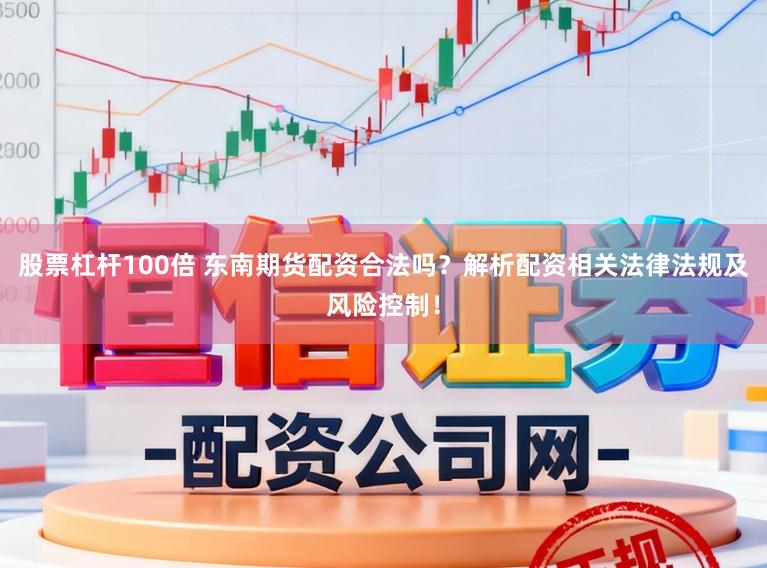 股票杠杆100倍 东南期货配资合法吗？解析配资相关法律法规及风险控制！