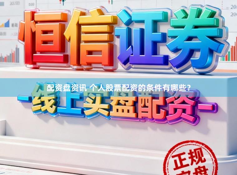 配资盘资讯 个人股票配资的条件有哪些？
