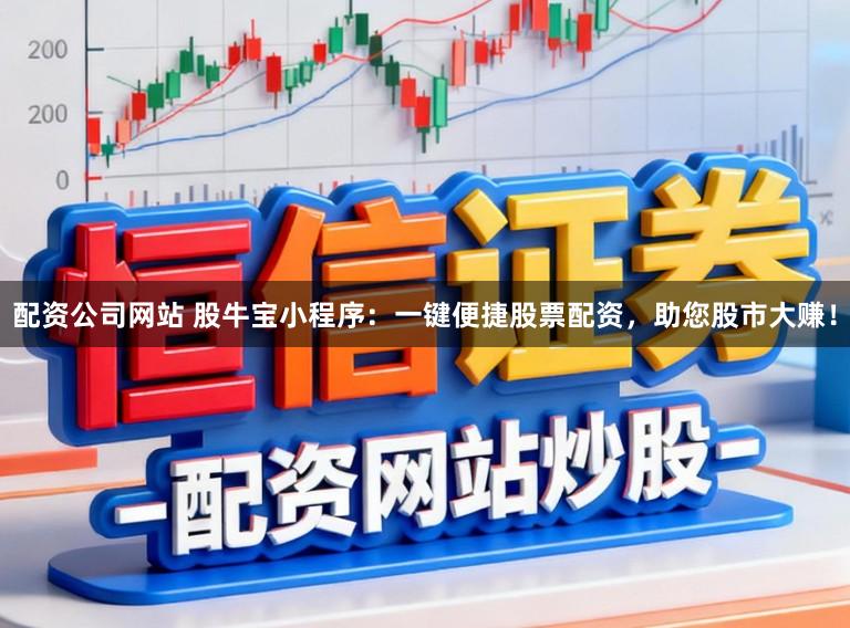 配资公司网站 股牛宝小程序：一键便捷股票配资，助您股市大赚！
