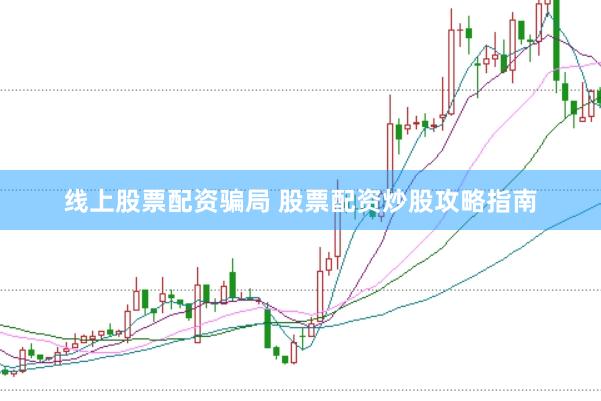 线上股票配资骗局 股票配资炒股攻略指南
