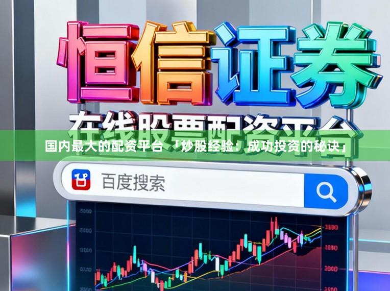 国内最大的配资平台 「炒股经验：成功投资的秘诀」