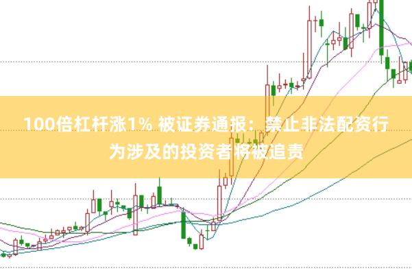 100倍杠杆涨1% 被证券通报：禁止非法配资行为涉及的投资者将被追责