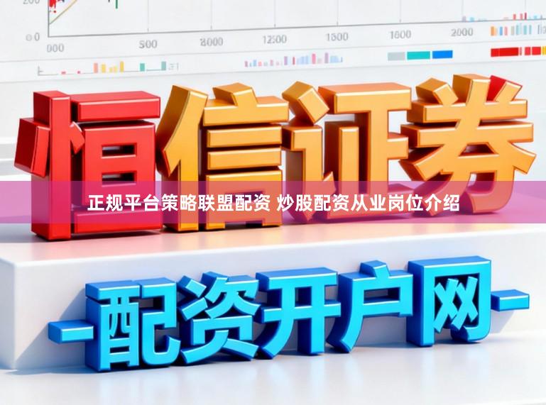 正规平台策略联盟配资 炒股配资从业岗位介绍