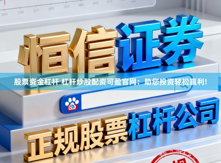 股票资金杠杆 杠杆炒股配资可盈官网：助您投资轻松赢利!