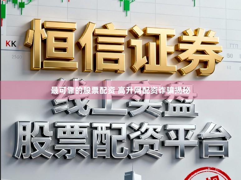 最可靠的股票配资 高升网配资诈骗揭秘