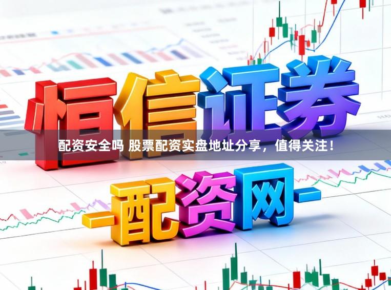 配资安全吗 股票配资实盘地址分享，值得关注！