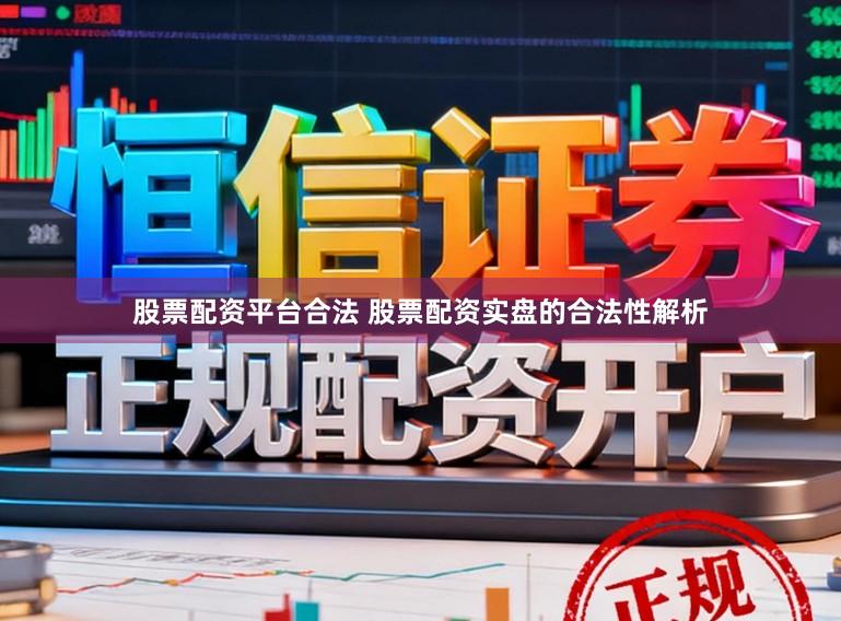 股票配资平台合法 股票配资实盘的合法性解析