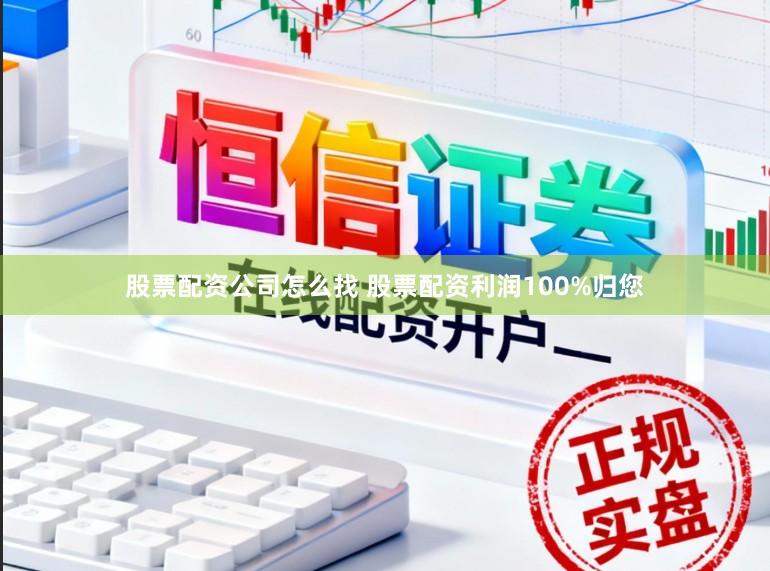 股票配资公司怎么找 股票配资利润100%归您