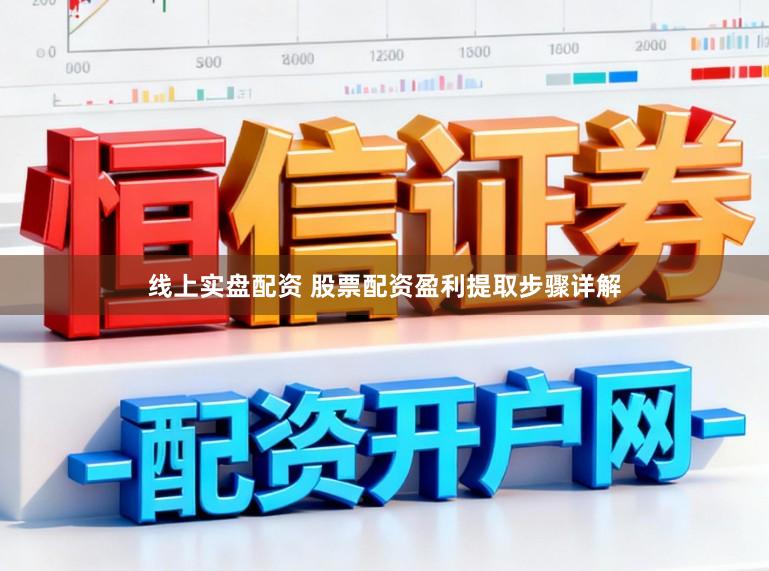 线上实盘配资 股票配资盈利提取步骤详解