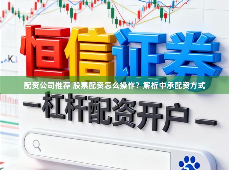 配资公司推荐 股票配资怎么操作？解析中承配资方式