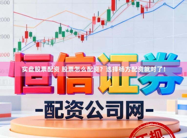 实盘股票配资 股票怎么配资？选择杨方配资就对了！