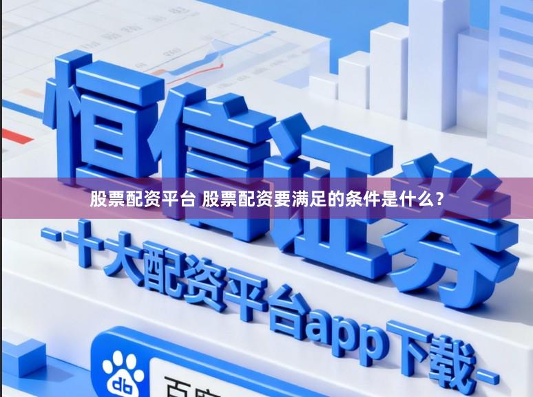 股票配资平台 股票配资要满足的条件是什么？