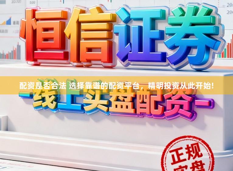 配资是否合法 选择靠谱的配资平台，精明投资从此开始!