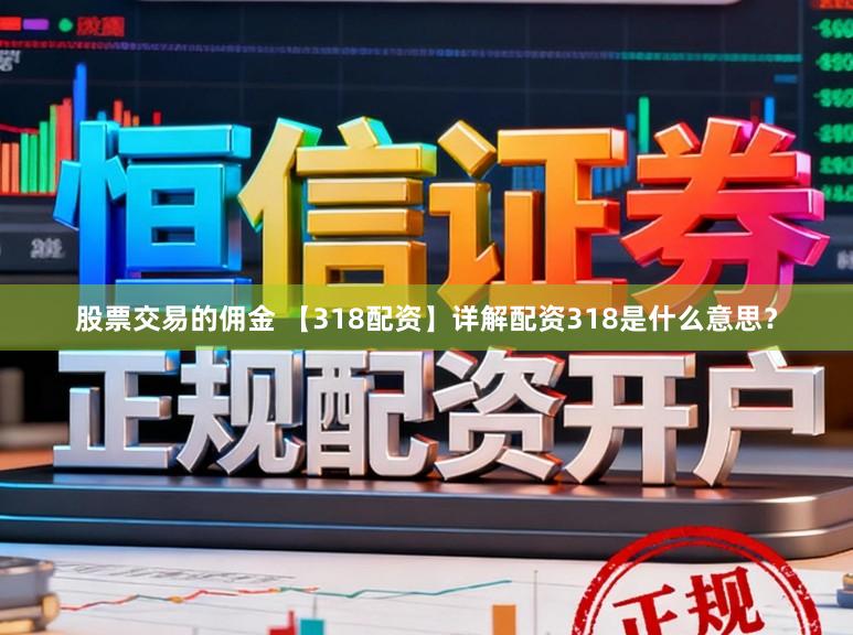 股票交易的佣金 【318配资】详解配资318是什么意思？