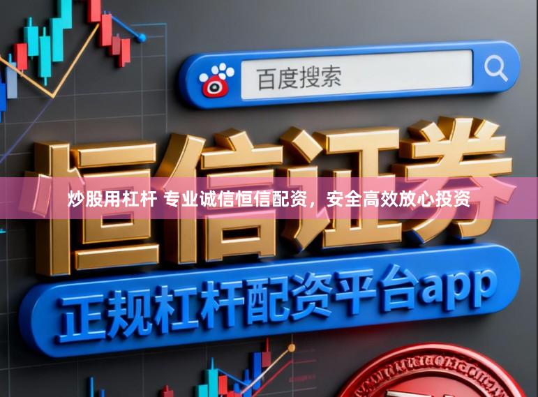 炒股用杠杆 专业诚信恒信配资，安全高效放心投资