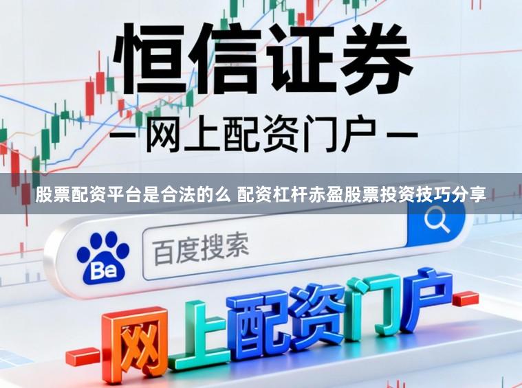 股票配资平台是合法的么 配资杠杆赤盈股票投资技巧分享