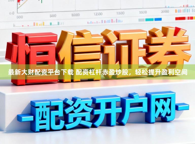 最新大财配资平台下载 配资杠杆赤盈炒股，轻松提升盈利空间