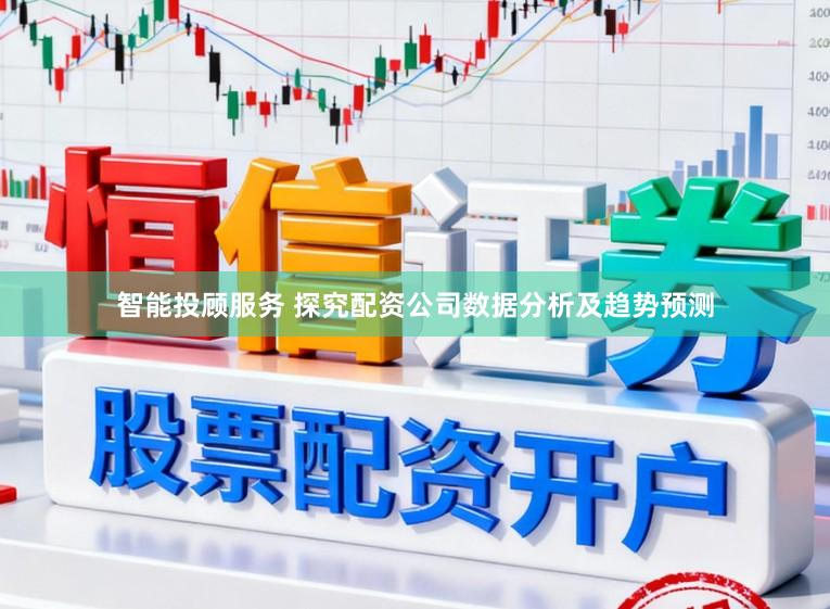 智能投顾服务 探究配资公司数据分析及趋势预测