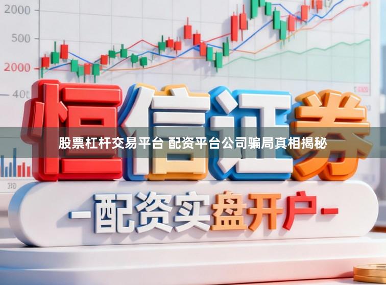 股票杠杆交易平台 配资平台公司骗局真相揭秘