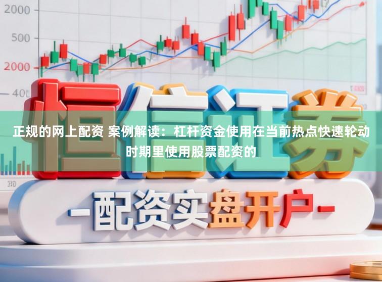 正规的网上配资 案例解读：杠杆资金使用在当前热点快速轮动时期里使用股票配资的
